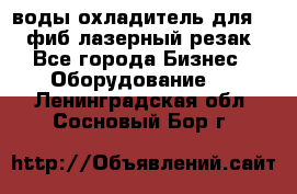 воды охладитель для 1kw фиб лазерный резак - Все города Бизнес » Оборудование   . Ленинградская обл.,Сосновый Бор г.